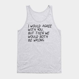 I Would Agree With You, Then We Would Both Be Wrong. Tank Top
